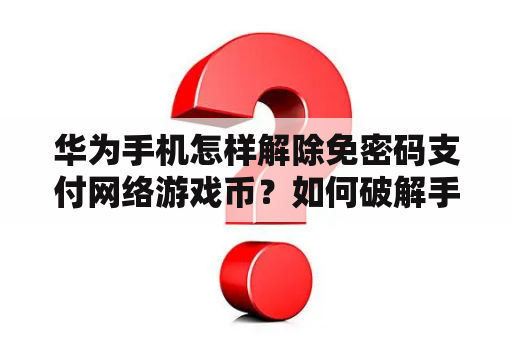 华为手机怎样解除免密码支付网络游戏币？如何破解手机游戏充值