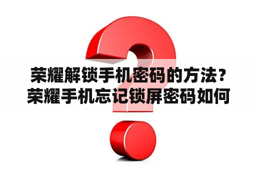 荣耀解锁手机密码的方法？荣耀手机忘记锁屏密码如何重置？