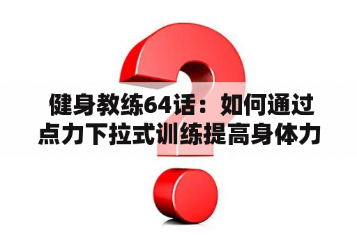  健身教练64话：如何通过点力下拉式训练提高身体力量和灵活性？