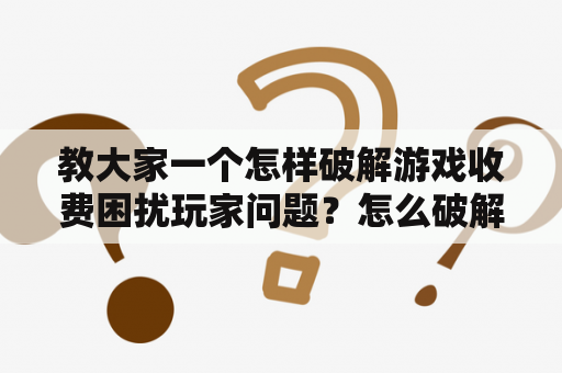 教大家一个怎样破解游戏收费困扰玩家问题？怎么破解充值才可以使用的小程序？