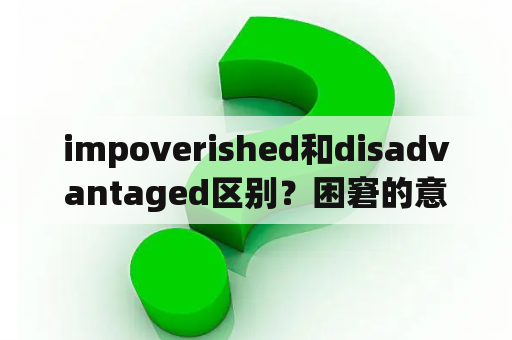 impoverished和disadvantaged区别？困窘的意思是什么？