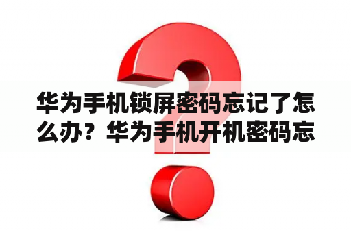 华为手机锁屏密码忘记了怎么办？华为手机开机密码忘了怎么解锁？