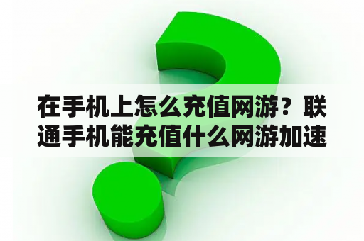 在手机上怎么充值网游？联通手机能充值什么网游加速器？