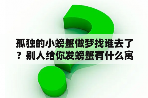 孤独的小螃蟹做梦找谁去了？别人给你发螃蟹有什么寓意？