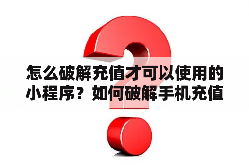 怎么破解充值才可以使用的小程序？如何破解手机充值卡？