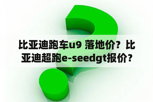 比亚迪跑车u9 落地价？比亚迪超跑e-seedgt报价？