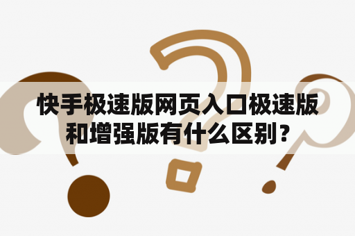 快手极速版网页入口极速版和增强版有什么区别？