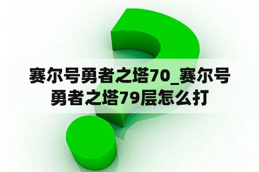 赛尔号勇者之塔70_赛尔号勇者之塔79层怎么打