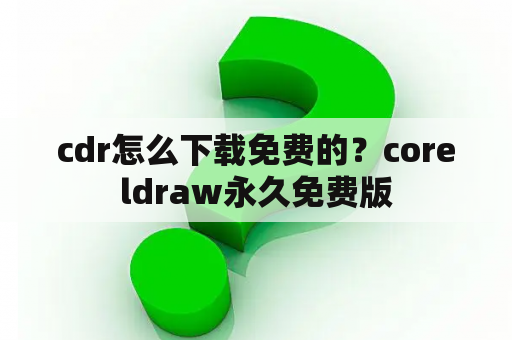 cdr怎么下载免费的？coreldraw永久免费版