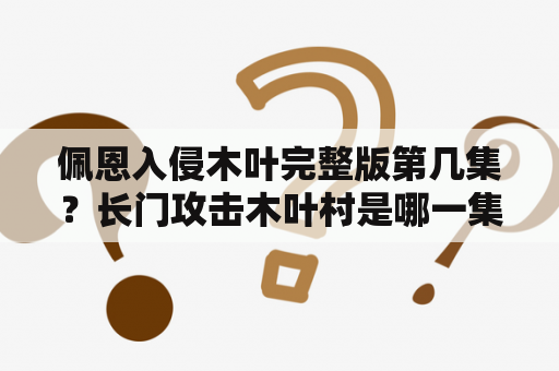 佩恩入侵木叶完整版第几集？长门攻击木叶村是哪一集？