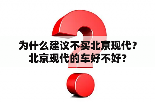 为什么建议不买北京现代？北京现代的车好不好？