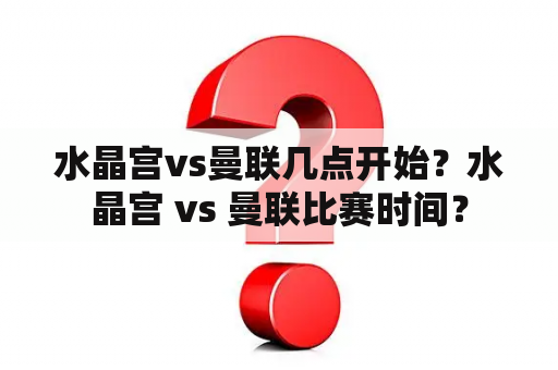 水晶宫vs曼联几点开始？水晶宫 vs 曼联比赛时间？