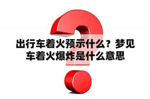 出行车着火预示什么？梦见车着火爆炸是什么意思