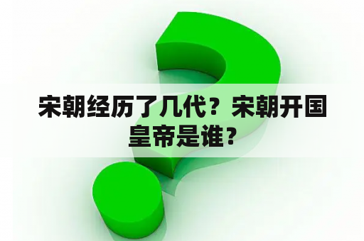 宋朝经历了几代？宋朝开国皇帝是谁？