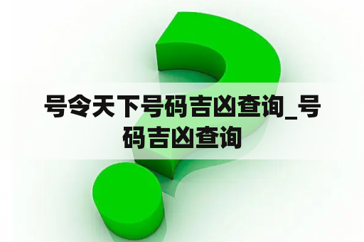 号令天下号码吉凶查询_号码吉凶查询