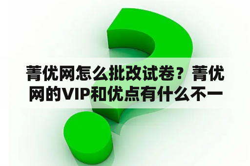 菁优网怎么批改试卷？菁优网的VIP和优点有什么不一样?表示不懂~？