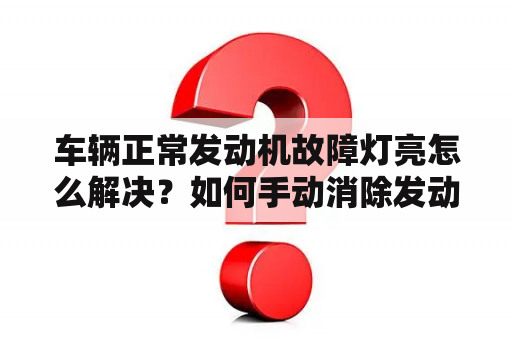 车辆正常发动机故障灯亮怎么解决？如何手动消除发动机故障灯？