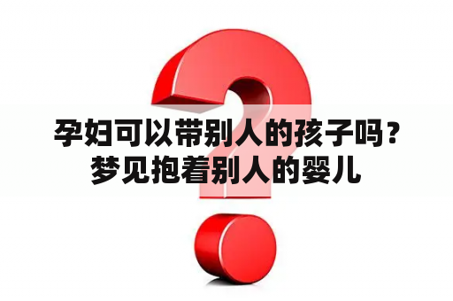 孕妇可以带别人的孩子吗？梦见抱着别人的婴儿