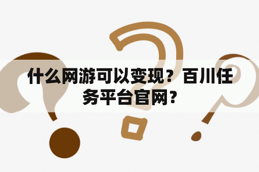 什么网游可以变现？百川任务平台官网？