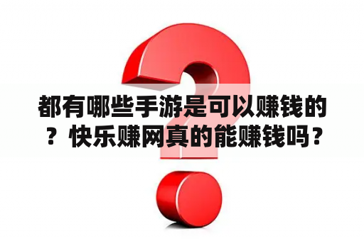 都有哪些手游是可以赚钱的？快乐赚网真的能赚钱吗？