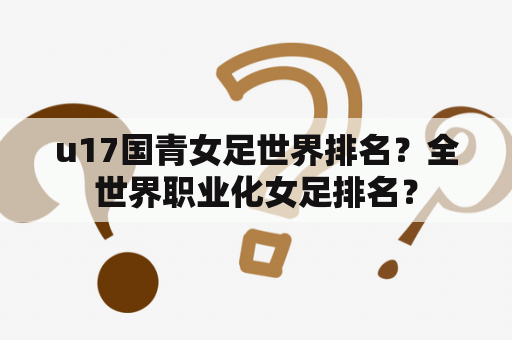 u17国青女足世界排名？全世界职业化女足排名？