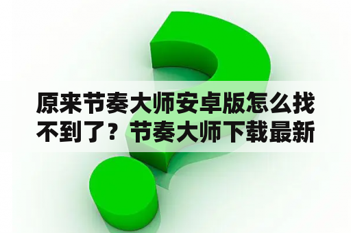 原来节奏大师安卓版怎么找不到了？节奏大师下载最新版