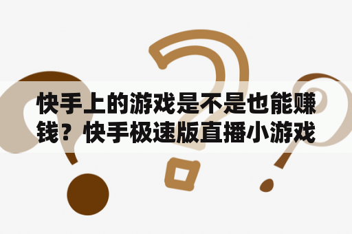 快手上的游戏是不是也能赚钱？快手极速版直播小游戏真的能赚钱？