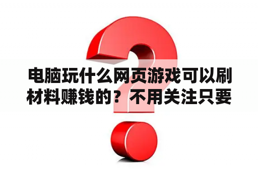 电脑玩什么网页游戏可以刷材料赚钱的？不用关注只要搜索浏览淘宝就给佣金兼职是真的吗？