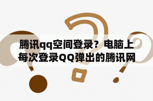 腾讯qq空间登录?电脑上每次登录QQ弹出的腾讯网新闻怎么关闭? 腾讯qq空间登录?电脑上每次登录QQ弹出的腾讯网新闻怎么关闭?