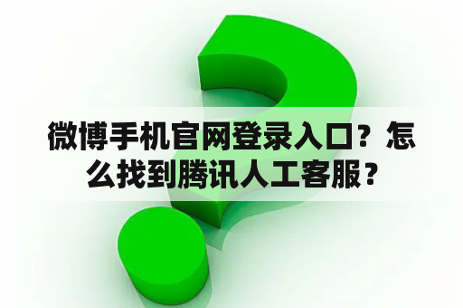 微博手机官网登录入口？怎么找到腾讯人工客服？