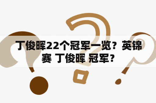 丁俊晖22个冠军一览？英锦赛 丁俊晖 冠军？