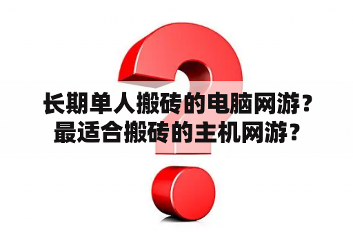 长期单人搬砖的电脑网游？最适合搬砖的主机网游？