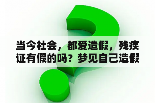 当今社会，都爱造假，残疾证有假的吗？梦见自己造假钱