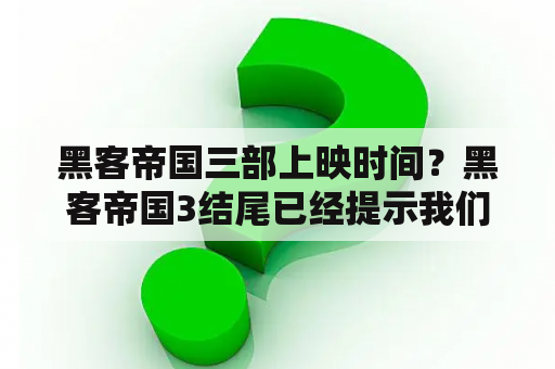 黑客帝国三部上映时间？黑客帝国3结尾已经提示我们人类和机器人和平共处了、那母体还存在吗?还有那个祭师不是也是个电脑程序吗？