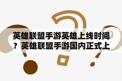 英雄联盟手游英雄上线时间？英雄联盟手游国内正式上线时间？