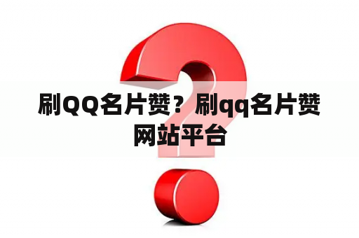 刷QQ名片赞？刷qq名片赞网站平台