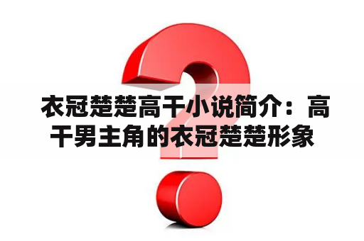  衣冠楚楚高干小说简介：高干男主角的衣冠楚楚形象