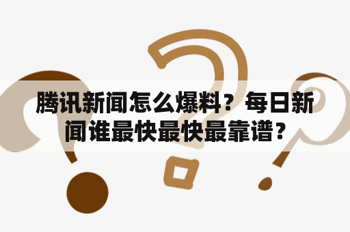 腾讯新闻怎么爆料？每日新闻谁最快最快最靠谱？