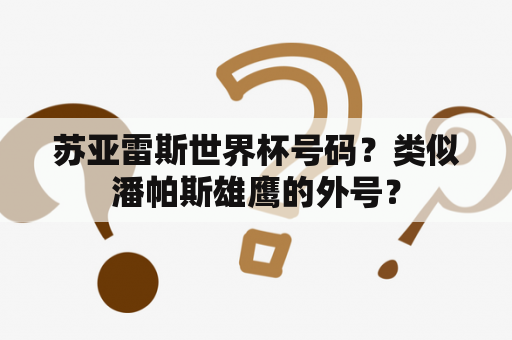 苏亚雷斯世界杯号码？类似潘帕斯雄鹰的外号？