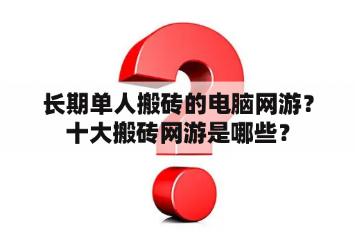 长期单人搬砖的电脑网游？十大搬砖网游是哪些？