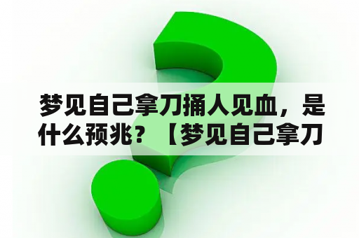  梦见自己拿刀捅人见血，是什么预兆？【梦见自己拿刀捅人见血预兆】