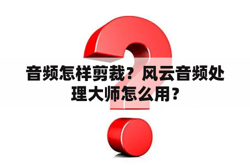 音频怎样剪裁？风云音频处理大师怎么用？