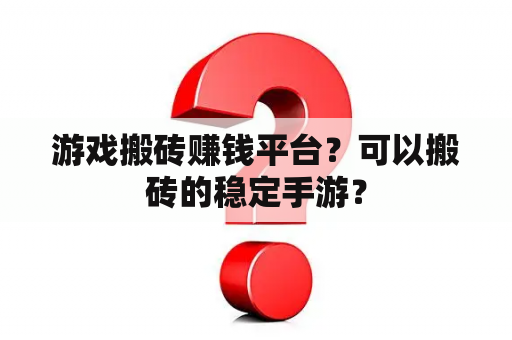 游戏搬砖赚钱平台？可以搬砖的稳定手游？