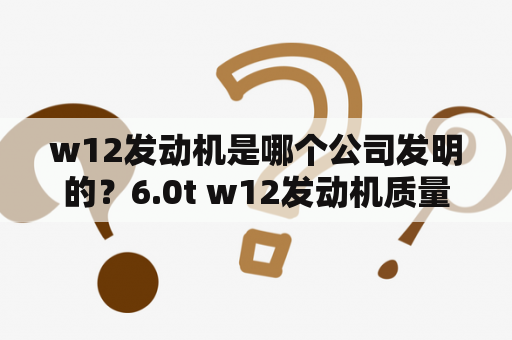 w12发动机是哪个公司发明的？6.0t w12发动机质量？