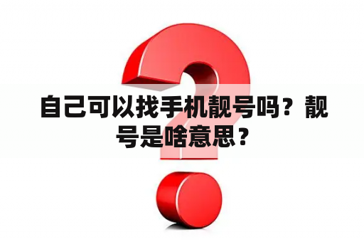 自己可以找手机靓号吗？靓号是啥意思？