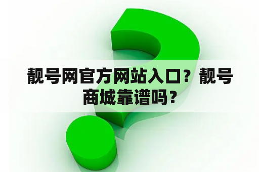 靓号网官方网站入口？靓号商城靠谱吗？