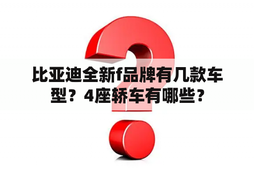比亚迪全新f品牌有几款车型？4座轿车有哪些？