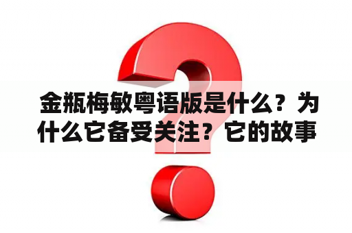  金瓶梅敏粤语版是什么？为什么它备受关注？它的故事情节如何？