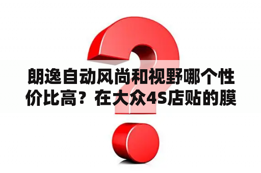 朗逸自动风尚和视野哪个性价比高？在大众4S店贴的膜，他说是3M的，内部写的是大众风云太阳膜，是真的3M吗?那为什么没有质保卡？