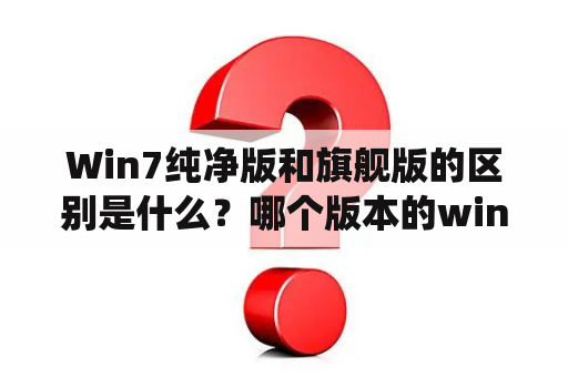 Win7纯净版和旗舰版的区别是什么？哪个版本的win7系统最纯净？